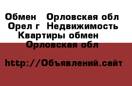 Обмен - Орловская обл., Орел г. Недвижимость » Квартиры обмен   . Орловская обл.